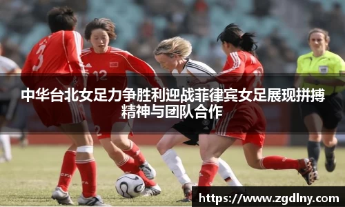 中华台北女足力争胜利迎战菲律宾女足展现拼搏精神与团队合作