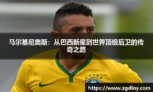 马尔基尼奥斯：从巴西新星到世界顶级后卫的传奇之路